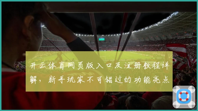 开云体育网页版入口及注册教程详解,新手玩家不可错过的功能亮点解析
