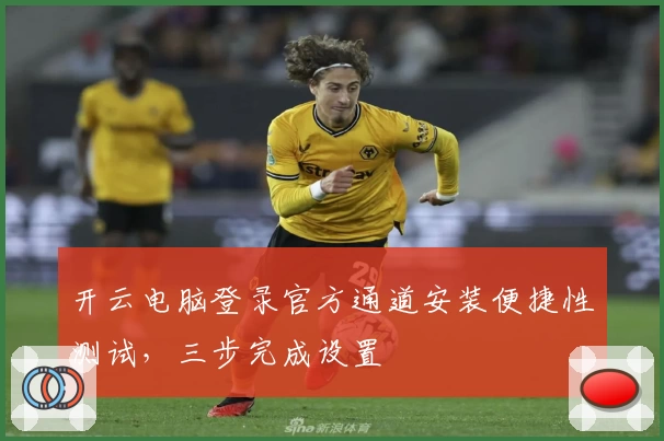 开云电脑登录官方通道安装便捷性测试，三步完成设置