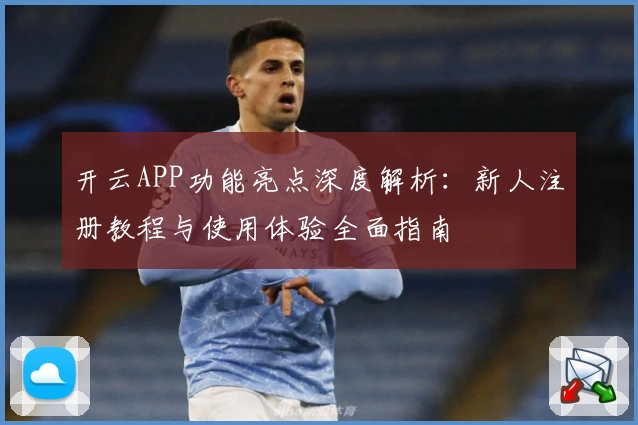 开云APP功能亮点深度解析：新人注册教程与使用体验全面指南