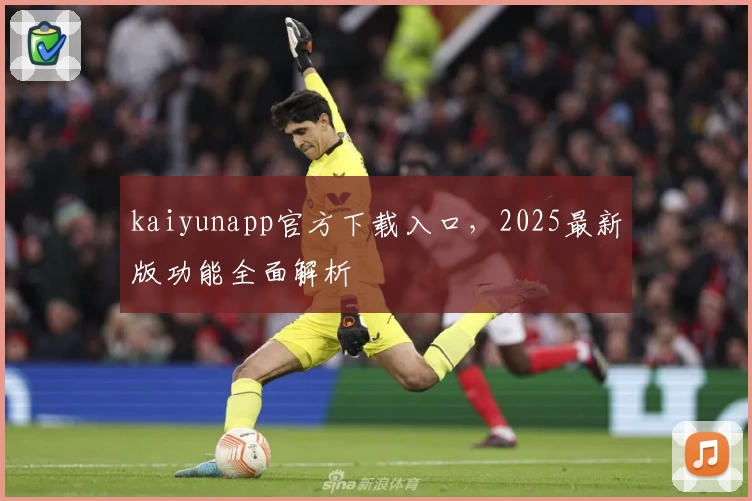 kaiyunapp官方下载入口，2025最新版功能全面解析