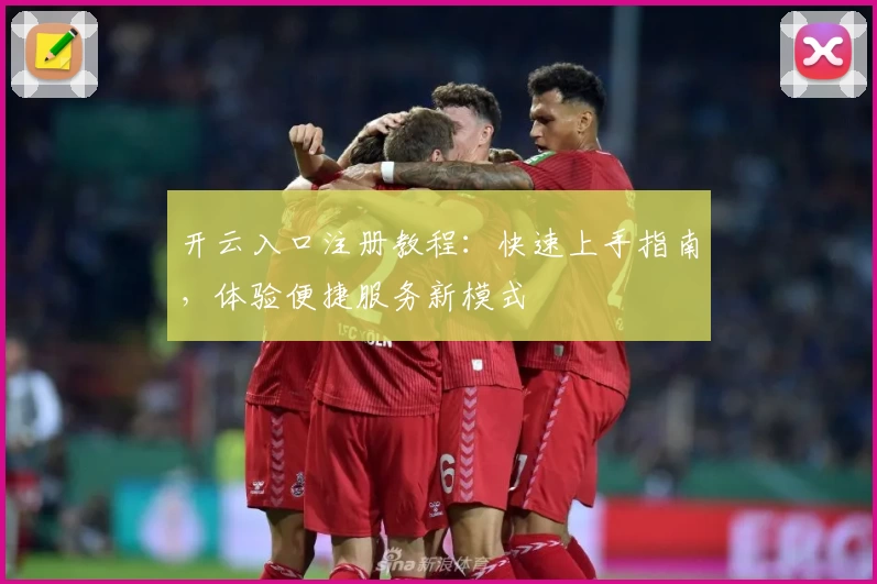 开云入口注册教程：快速上手指南，体验便捷服务新模式