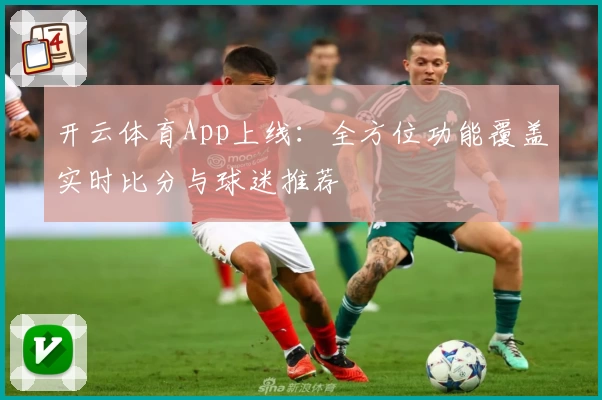 开云体育App上线：全方位功能覆盖实时比分与球迷推荐