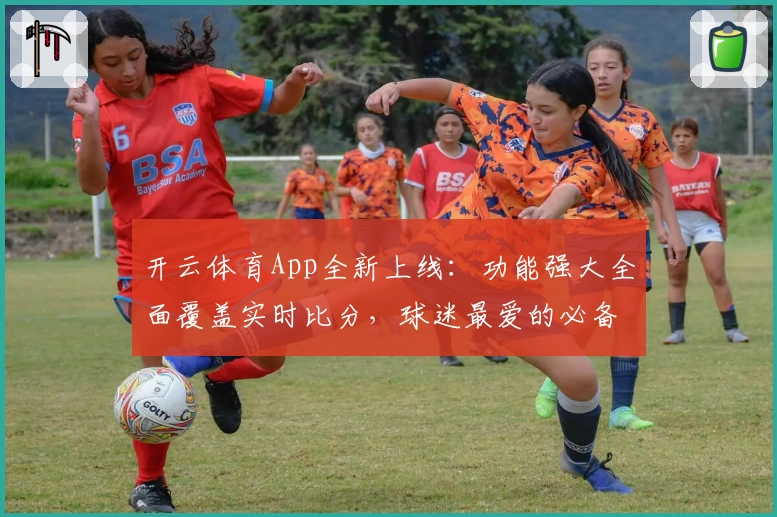 开云体育App全新上线:功能强大全面覆盖实时比分,球迷最爱的必备选择