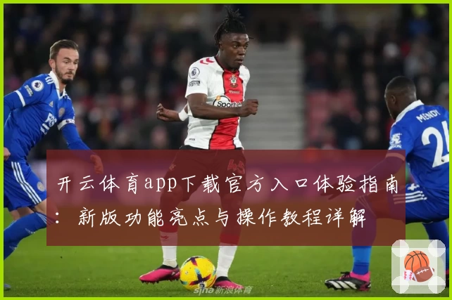 开云体育app下载官方入口体验指南：新版功能亮点与操作教程详解