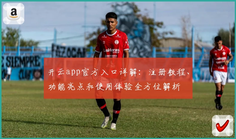 开云app官方入口详解：注册教程、功能亮点和使用体验全方位解析