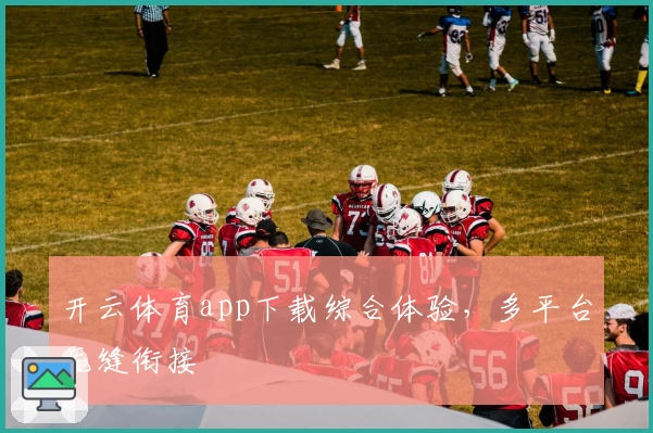开云体育app下载综合体验，多平台无缝衔接