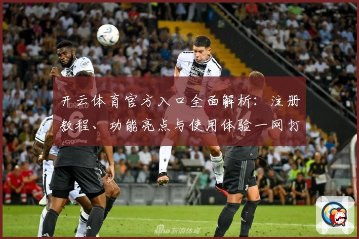 开云体育官方入口全面解析：注册教程、功能亮点与使用体验一网打尽
