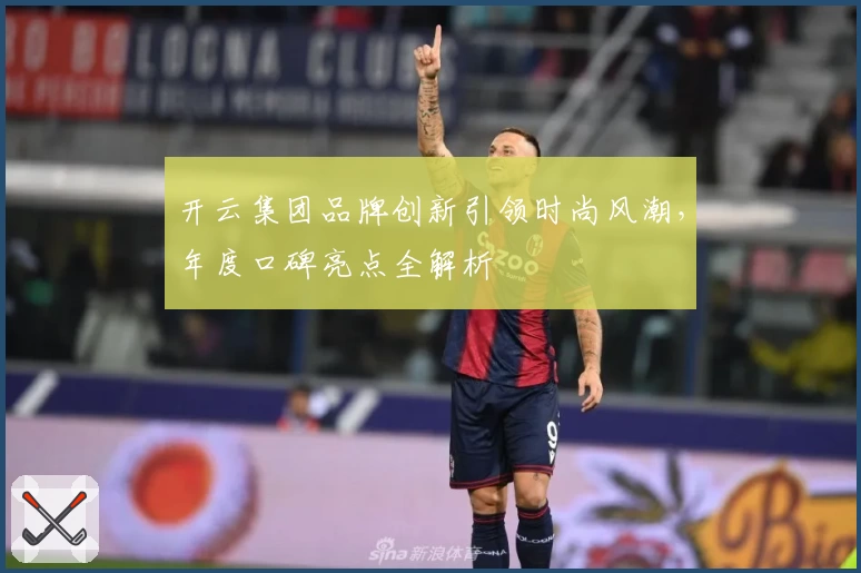 开云集团品牌创新引领时尚风潮,年度口碑亮点全解析